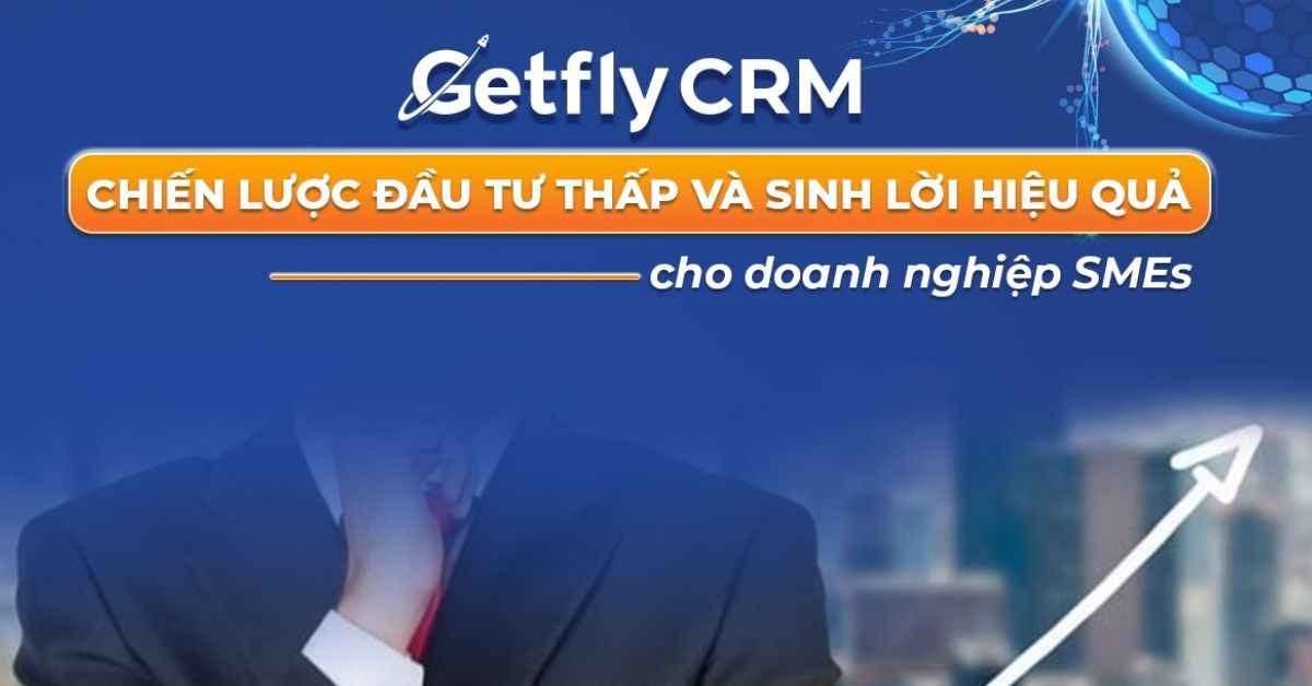 Getfly CRM - Chiến lược đầu tư thấp và sinh lời hiệu quả cho doanh nghiệp SMEs